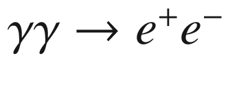$$\gamma \gamma \rightarrow e^+ e^-$$