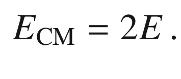 $$\begin{aligned} E_\mathrm{CM} = 2E \, . \end{aligned}$$