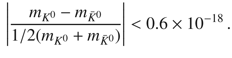 $$\begin{aligned} \left| \frac{m_{K^0} - m_{\bar{K}^0}}{1/2(m_{K^0}+m_{\bar{K}^0})} \right| < 0.6 \times 10^{-18} \, . \end{aligned}$$