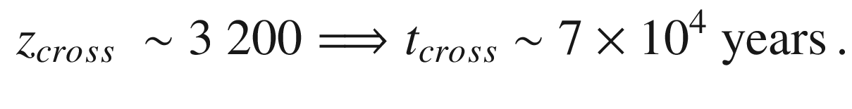 $$\begin{aligned} z_{cross}\ \sim 3\ 200 \Longrightarrow t_{cross}\sim 7\times {10}^4\ \mathrm{years} \, . \end{aligned}$$