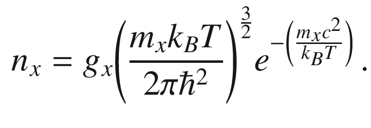 $$\begin{aligned} n_x =g_{x}{\left( \frac{m_{x}k_BT}{2\pi {\hbar }^2}\right) }^{\frac{3}{2}}e^{-\left( \frac{m_{x}c^2}{k_BT}\right) } \, . \end{aligned}$$