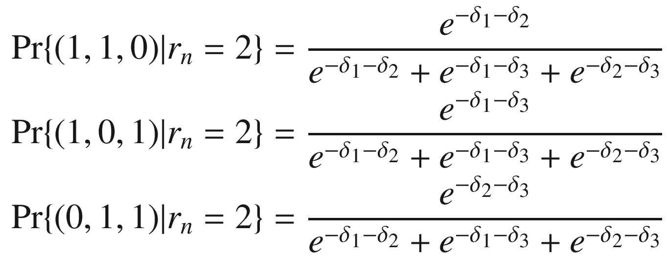 $$ \begin{aligned} \Pr \{ (1,1,0)|r_{n} = 2\} & = \frac{{e^{{ - \delta_{1} - \delta_{2} }} }}{{e^{{ - \delta_{1} - \delta_{2} }} + e^{{ - \delta_{1} - \delta_{3} }} + e^{{ - \delta_{2} - \delta_{3} }} }} \\ \Pr \{ (1,0,1)|r_{n} = 2\} & = \frac{{e^{{ - \delta_{1} - \delta_{3} }} }}{{e^{{ - \delta_{1} - \delta_{2} }} + e^{{ - \delta_{1} - \delta_{3} }} + e^{{ - \delta_{2} - \delta_{3} }} }} \\ \Pr \{ (0,1,1)|r_{n} = 2\} & = \frac{{e^{{ - \delta_{2} - \delta_{3} }} }}{{e^{{ - \delta_{1} - \delta_{2} }} + e^{{ - \delta_{1} - \delta_{3} }} + e^{{ - \delta_{2} - \delta_{3} }} }} \\ \end{aligned} $$