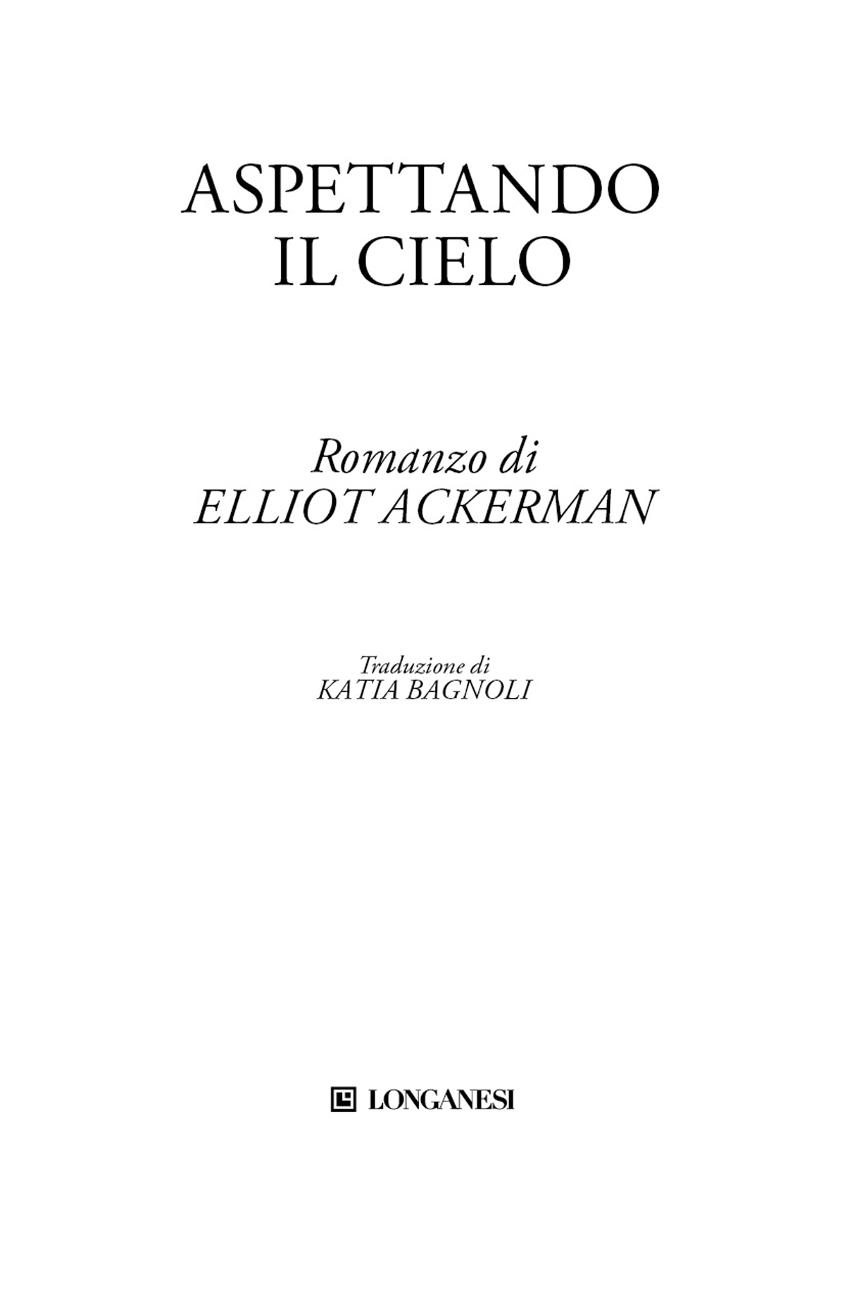 Frontespizio: Aspettando il cielo. Romanzo di Elliot Ackerman. Traduzione di Katia Bagnoli. Longanesi