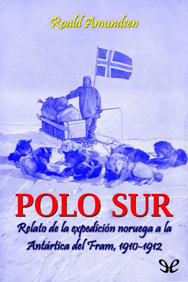 Polo Sur. Relato de la expedición noruega a la Antártica del Fram, 1910-1912