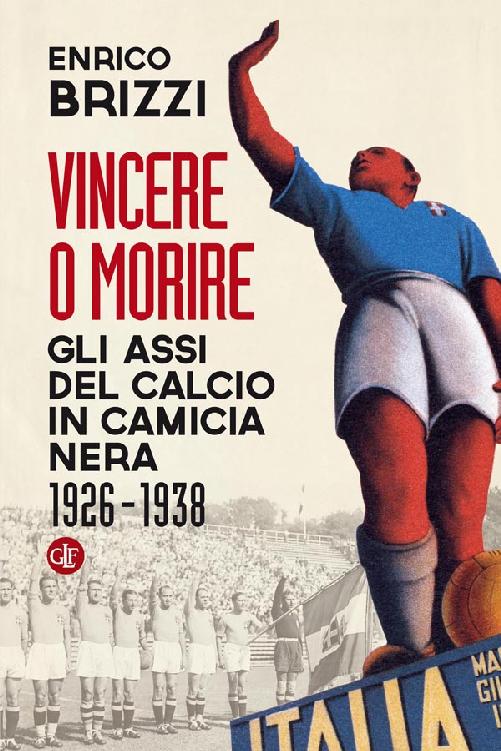 Vincere o morire: Gli assi del calcio in camicia nera 1926-1938