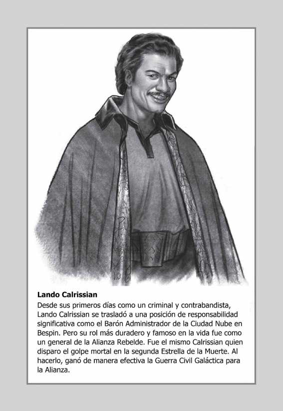 Lando Calrissian: Desde sus primeros días como un criminal y contrabandista, Lando Calrissian se trasladó a una posición de responsabilidad significativa como el Barón Administrador de la Ciudad Nube en Bespin. Pero su rol más duradero y famoso en la vida fue como un general de la Alianza Rebelde. Fue el mismo Calrissian quien disparo el golpe mortal en la segunda Estrella de la Muerte. Al hacerlo, ganó de manera efectiva la Guerra Civil Galáctica para la Alianza.