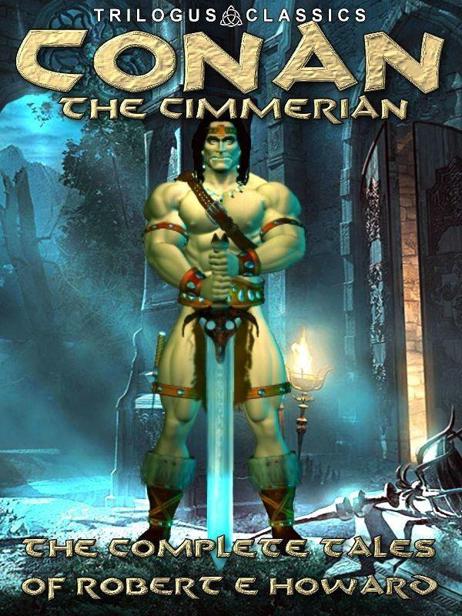 Conan the Cimmerian The Complete Tales of Robert E. Howard