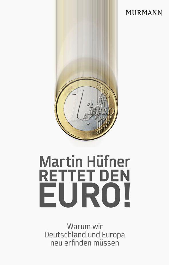 Rettet den Euro!: Warum wir Deutschland und Europa neu erfinden müssen