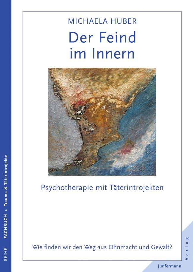 Der Feind im Innern: Psychotherapie mit Täterintrojekten. Wie finden wir den Weg aus Ohnmacht und Gewalt?