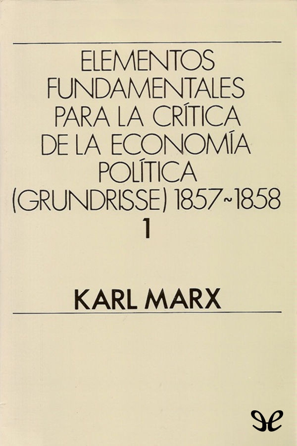 Elementos fundamentales para la crítica de la Economía Política   1857-1858 Vol. 1