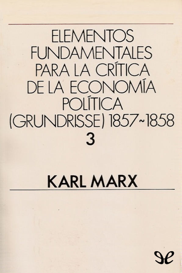 Elementos fundamentales para la crítica de la Economía Política   1857-1858 Vol. 3