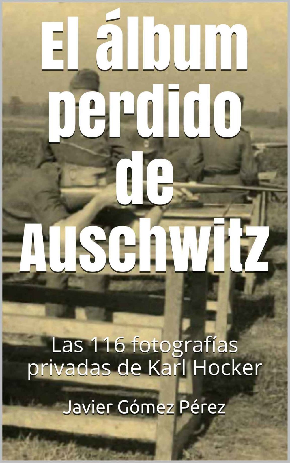 El álbum perdido de Auschwitz: Las 116 fotografías privadas de Karl Hocker