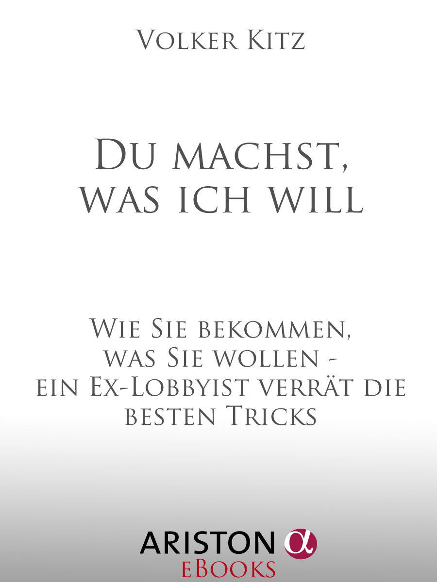 Du machst, was ich will: Wie Sie bekommen, was Sie wollen - ein Ex-Lobbyist verrät die besten Tricks