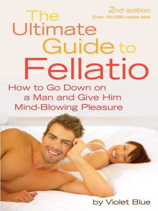 The Ultimate Guide to Fellatio: How to Go Down on a Man and Give Him Mind-Blowing Pleasure