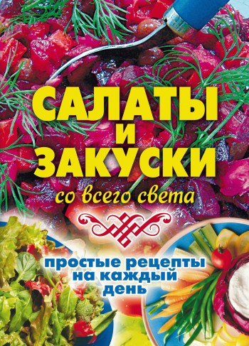 Салаты и закуски со всего света. Простые рецепты на каждый день