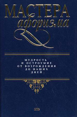 Мастера афоризма. Мудрость и остроумие от Возрождения до наших дней