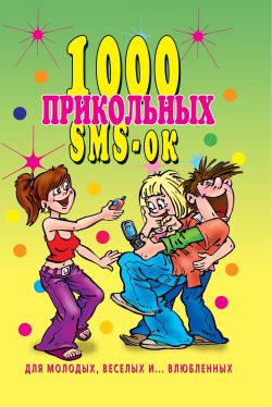 1000 прикольных SMSок для молодых весёлых и  влюбленных