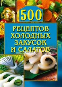 500 рецептов холодных закусок и салатов