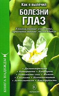 Как я вылечил болезни глаз. Уникальные советы оригинальные методики