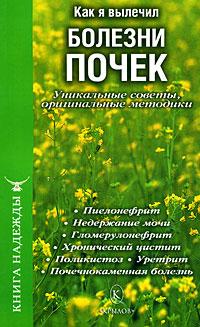 Как я вылечил болезни почек. Уникальные советы оригинальные методики