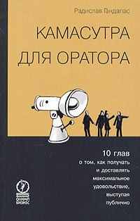 Камасутра Для Оратора. Десять Глав О Том Как Получать И Доставлять Максимальное Удовольствие Выступая Публично.